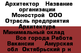 Архитектор › Название организации ­ Монострой, ООО › Отрасль предприятия ­ Архитектура › Минимальный оклад ­ 20 000 - Все города Работа » Вакансии   . Амурская обл.,Октябрьский р-н